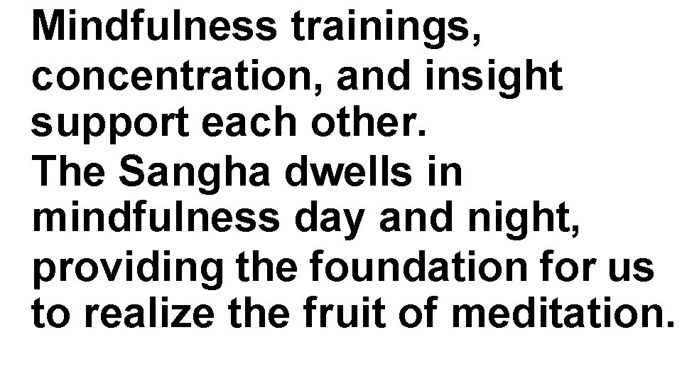 Mindfulness trainings, concentration, and insight support each other. The Sangha dwells in mindfulness day