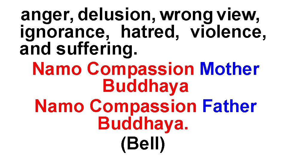 anger, delusion, wrong view, ignorance, hatred, violence, and suffering. Namo Compassion Mother Buddhaya Namo