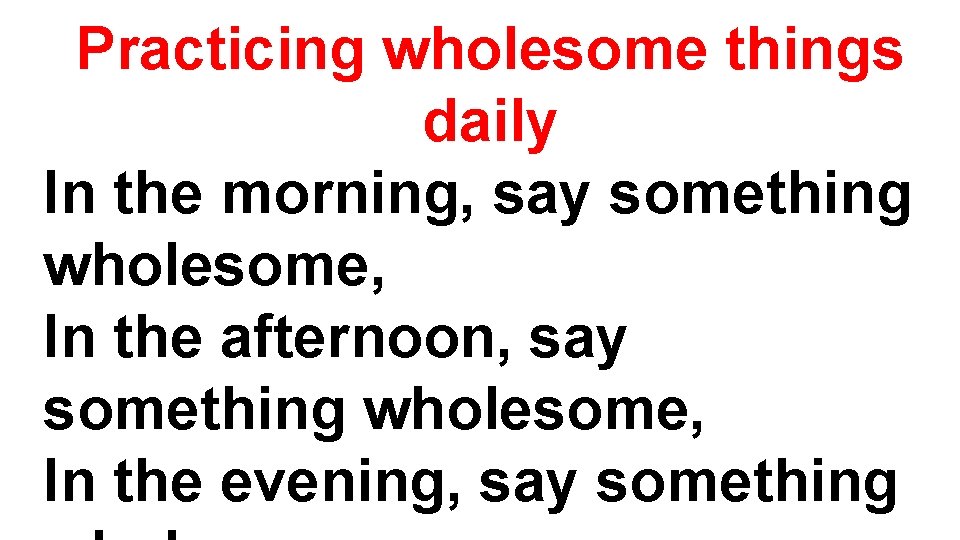 Practicing wholesome things daily In the morning, say something wholesome, In the afternoon, say