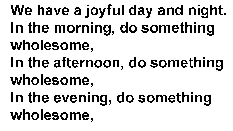 We have a joyful day and night. In the morning, do something wholesome, In