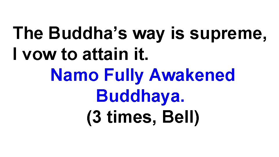 The Buddha’s way is supreme, I vow to attain it. Namo Fully Awakened Buddhaya.