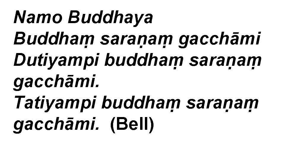 Namo Buddhaya Buddhaṃ saraṇaṃ gacchāmi Dutiyampi buddhaṃ saraṇaṃ gacchāmi. Tatiyampi buddhaṃ saraṇaṃ gacchāmi. (Bell)