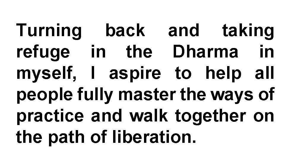 Turning back and taking refuge in the Dharma in myself, I aspire to help