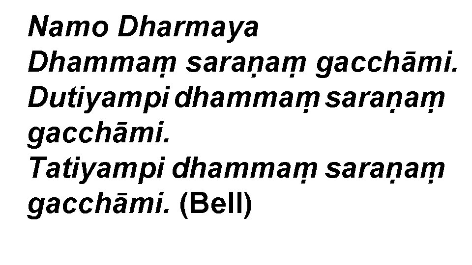 Namo Dharmaya Dhammaṃ saraṇaṃ gacchāmi. Dutiyampi dhammaṃ saraṇaṃ gacchāmi. Tatiyampi dhammaṃ saraṇaṃ gacchāmi. (Bell)