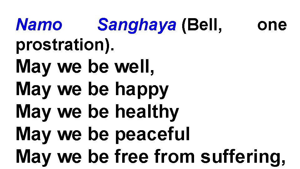 Namo Sanghaya (Bell, prostration). one May we be well, May we be happy May