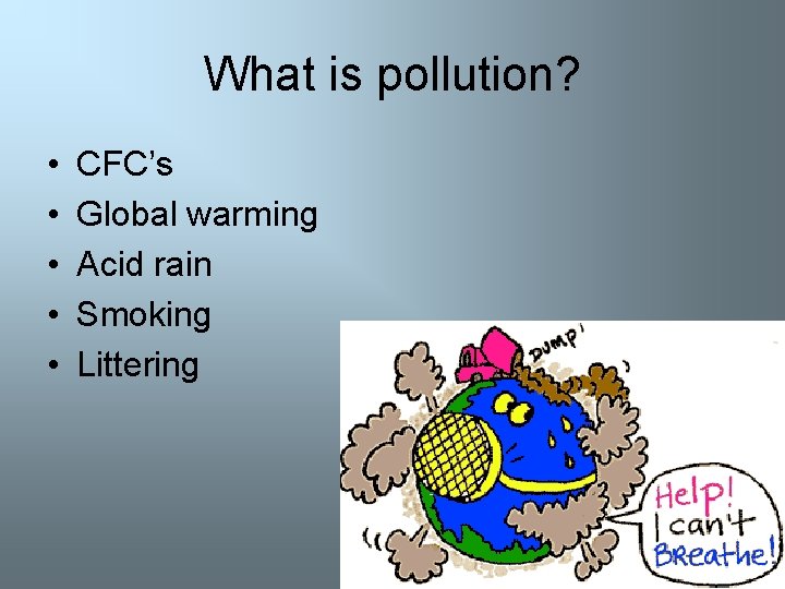 What is pollution? • • • CFC’s Global warming Acid rain Smoking Littering 