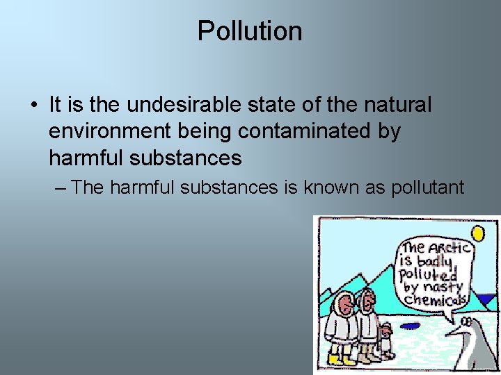 Pollution • It is the undesirable state of the natural environment being contaminated by