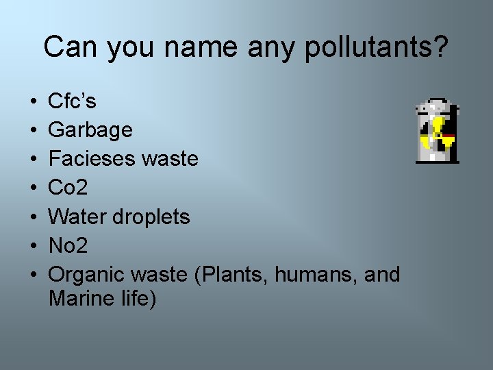 Can you name any pollutants? • • Cfc’s Garbage Facieses waste Co 2 Water