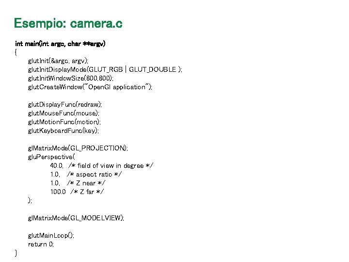 Esempio: camera. c int main(int argc, char **argv) { glut. Init(&argc, argv); glut. Init.