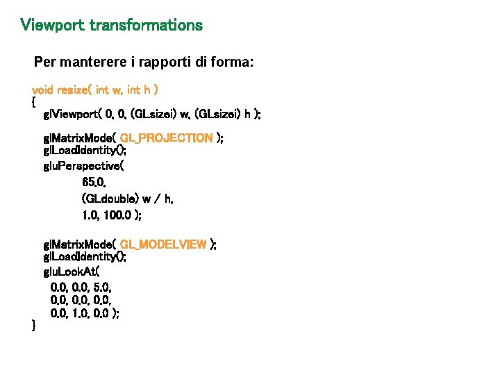 Viewport transformations Per manterere i rapporti di forma: void resize( int w, int h