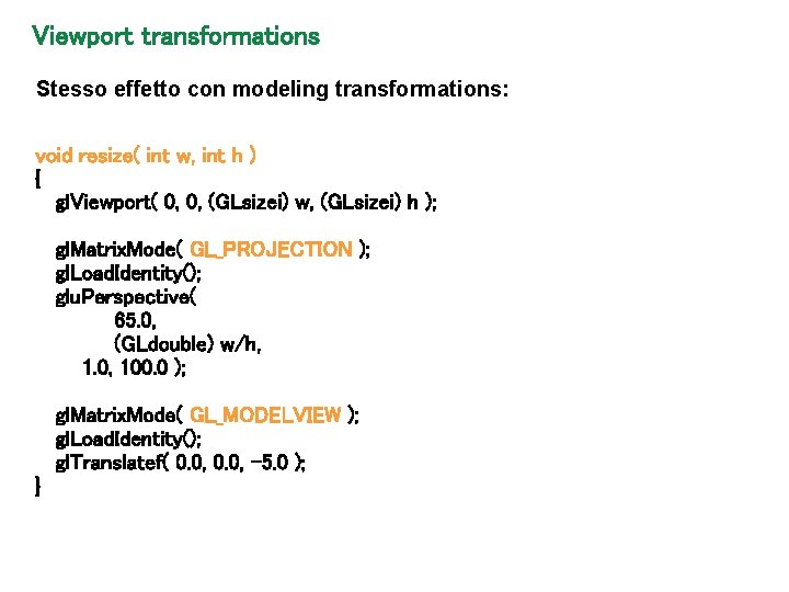 Viewport transformations Stesso effetto con modeling transformations: void resize( int w, int h )
