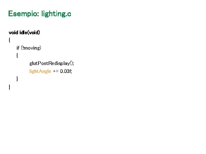 Esempio: lighting. c void idle(void) { if (!moving) { glut. Post. Redisplay(); light. Angle