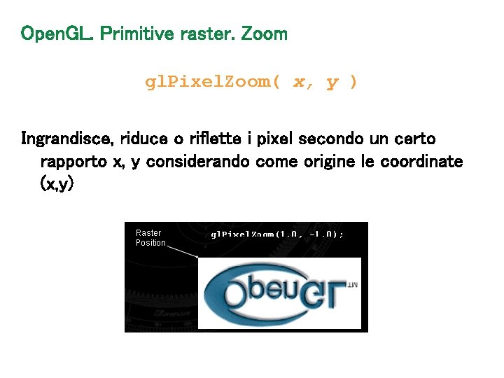Open. GL. Primitive raster. Zoom gl. Pixel. Zoom( x, y ) Ingrandisce, riduce o