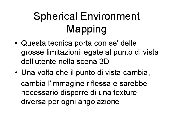 Spherical Environment Mapping • Questa tecnica porta con se' delle grosse limitazioni legate al