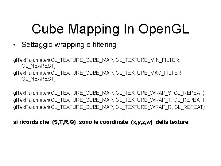 Cube Mapping In Open. GL • Settaggio wrapping e filtering gl. Tex. Parameteri(GL_TEXTURE_CUBE_MAP, GL_TEXTURE_MIN_FILTER,