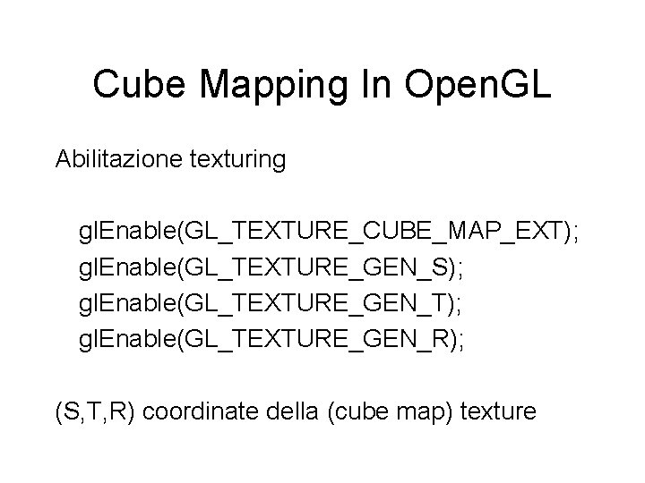 Cube Mapping In Open. GL Abilitazione texturing gl. Enable(GL_TEXTURE_CUBE_MAP_EXT); gl. Enable(GL_TEXTURE_GEN_S); gl. Enable(GL_TEXTURE_GEN_T); gl.