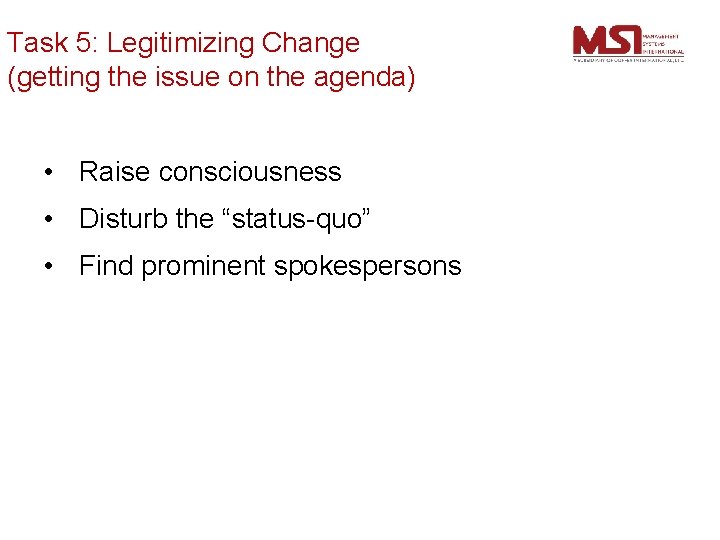 Task 5: Legitimizing Change (getting the issue on the agenda) • Raise consciousness •