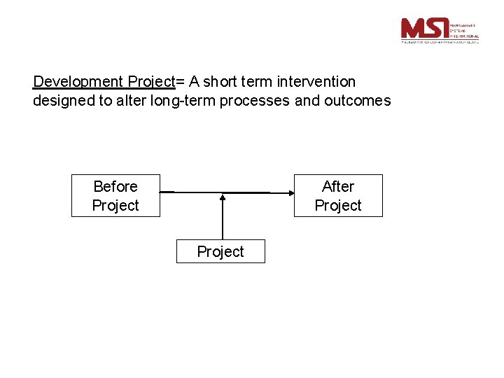 Development Project= A short term intervention designed to alter long-term processes and outcomes Before