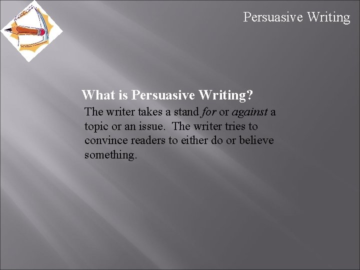 Persuasive Writing What is Persuasive Writing? The writer takes a stand for or against