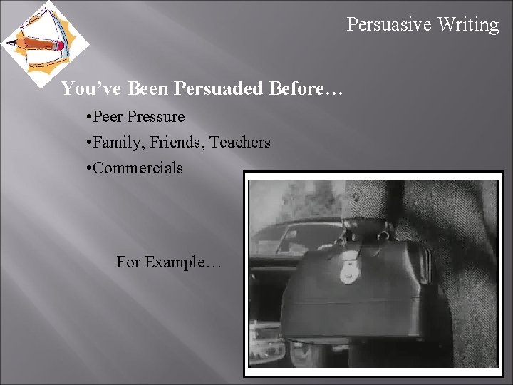 Persuasive Writing You’ve Been Persuaded Before… • Peer Pressure • Family, Friends, Teachers •