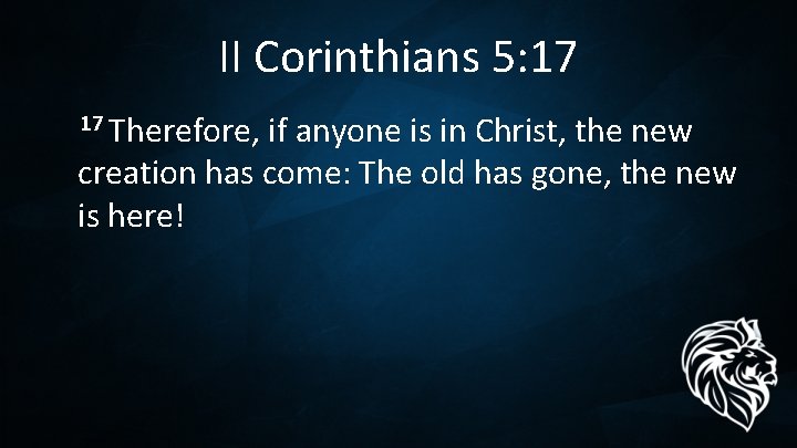 II Corinthians 5: 17 17 Therefore, if anyone is in Christ, the new creation