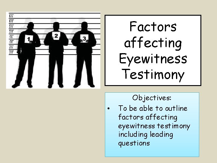 Factors affecting Eyewitness Testimony • Objectives: To be able to outline factors affecting eyewitness