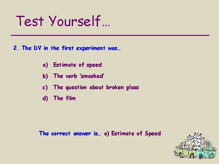 Test Yourself… 2. The DV in the first experiment was… a) Estimate of speed