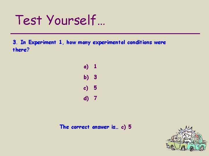 Test Yourself… 3. In Experiment 1, how many experimental conditions were there? a) 1