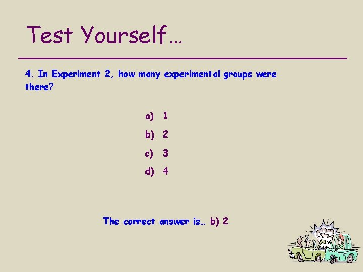 Test Yourself… 4. In Experiment 2, how many experimental groups were there? a) 1