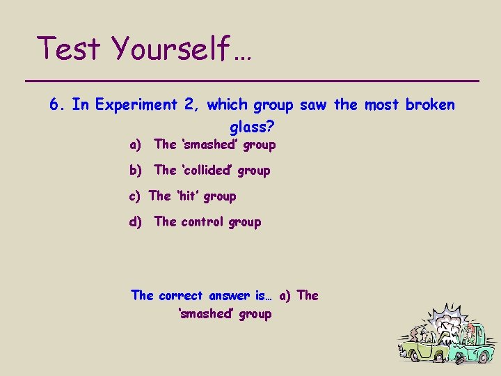 Test Yourself… 6. In Experiment 2, which group saw the most broken glass? a)