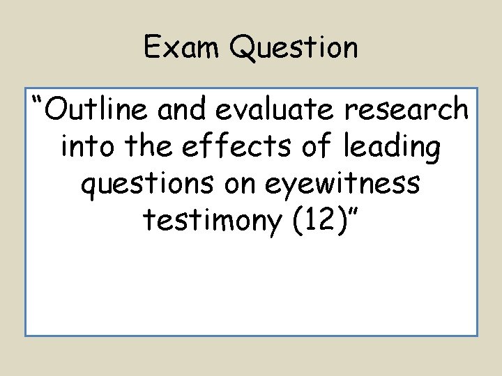 Exam Question “Outline and evaluate research into the effects of leading questions on eyewitness