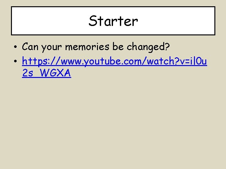 Starter • Can your memories be changed? • https: //www. youtube. com/watch? v=il 0