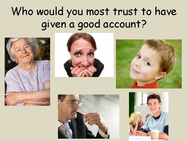 Who would you most trust to have given a good account? 