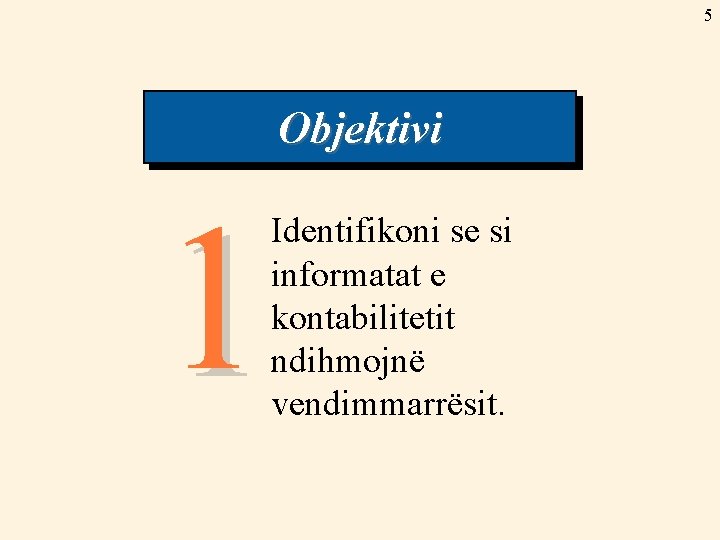 5 Objektivi 1 Identifikoni se si informatat e kontabilitetit ndihmojnë vendimmarrësit. 