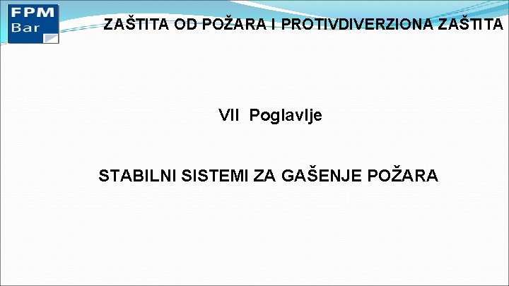 ZAŠTITA OD POŽARA I PROTIVDIVERZIONA ZAŠTITA VII Poglavlje STABILNI SISTEMI ZA GAŠENJE POŽARA 