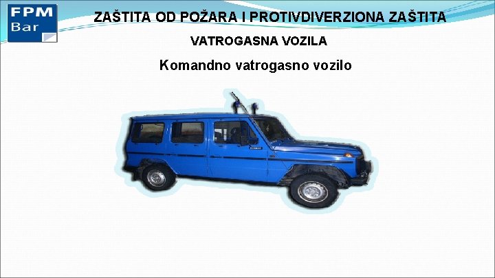 ZAŠTITA OD POŽARA I PROTIVDIVERZIONA ZAŠTITA VATROGASNA VOZILA Komandno vatrogasno vozilo 