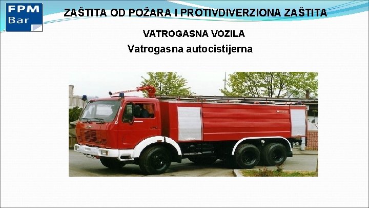 ZAŠTITA OD POŽARA I PROTIVDIVERZIONA ZAŠTITA VATROGASNA VOZILA Vatrogasna autocistijerna 