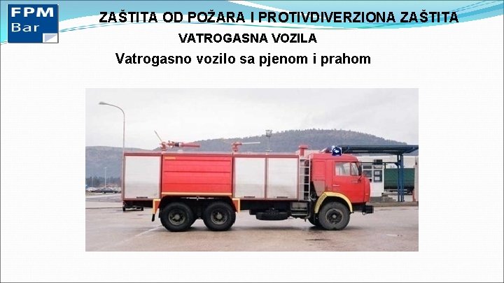 ZAŠTITA OD POŽARA I PROTIVDIVERZIONA ZAŠTITA VATROGASNA VOZILA Vatrogasno vozilo sa pjenom i prahom