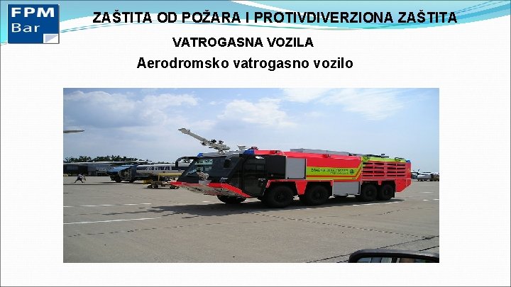 ZAŠTITA OD POŽARA I PROTIVDIVERZIONA ZAŠTITA VATROGASNA VOZILA Aerodromsko vatrogasno vozilo 