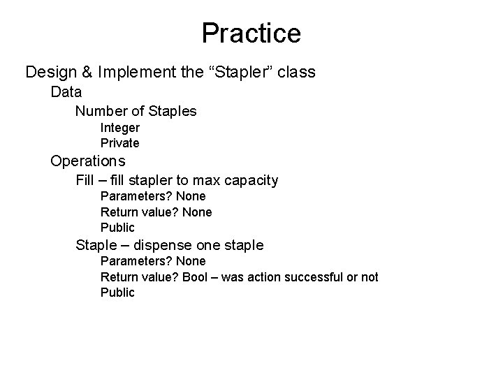 Practice Design & Implement the “Stapler” class Data Number of Staples Integer Private Operations