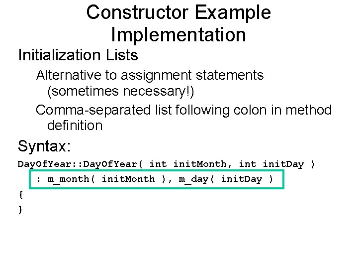 Constructor Example Implementation Initialization Lists Alternative to assignment statements (sometimes necessary!) Comma-separated list following