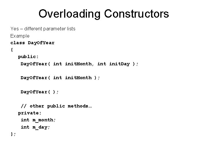 Overloading Constructors Yes – different parameter lists Example class Day. Of. Year { public:
