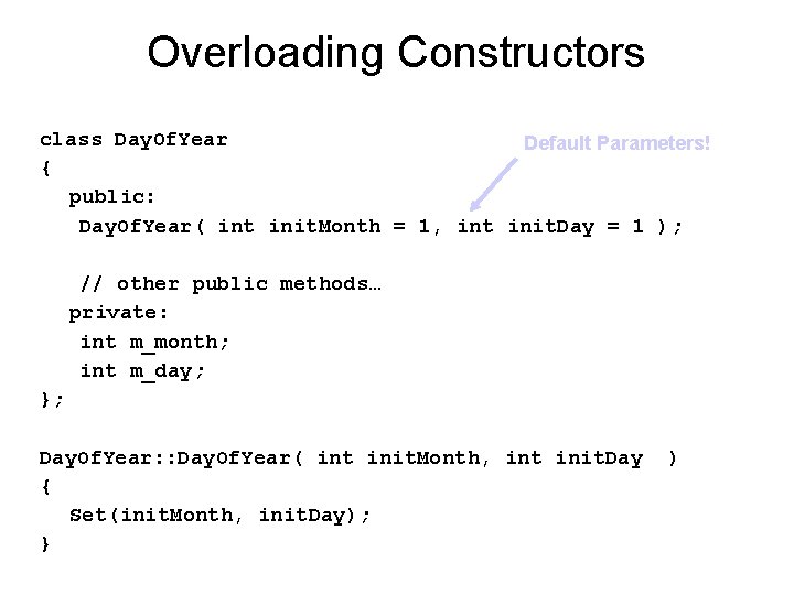 Overloading Constructors class Day. Of. Year Default Parameters! { public: Day. Of. Year( int