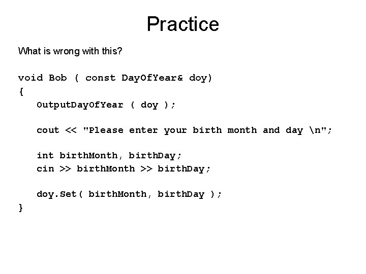 Practice What is wrong with this? void Bob ( const Day. Of. Year& doy)