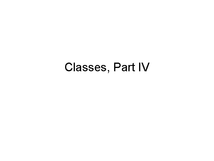 Classes, Part IV 