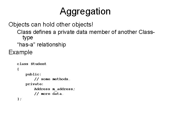 Aggregation Objects can hold other objects! Class defines a private data member of another