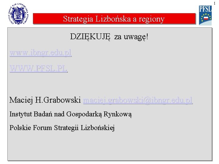 1 Strategia Lizbońska a regiony DZIĘKUJĘ za uwagę! www. ibngr. edu. pl WWW. PFSL.