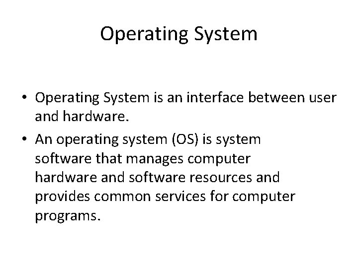 Operating System • Operating System is an interface between user and hardware. • An