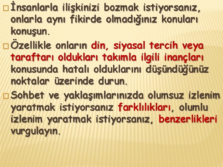 � İnsanlarla ilişkinizi bozmak istiyorsanız, onlarla aynı fikirde olmadığınız konuları konuşun. � Özellikle onların