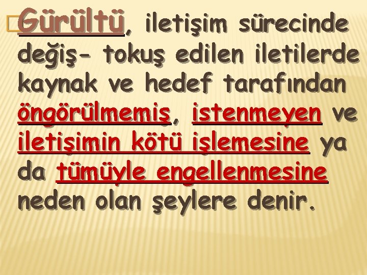 �Gürültü, iletişim sürecinde değiş- tokuş edilen iletilerde kaynak ve hedef tarafından öngörülmemiş, istenmeyen ve